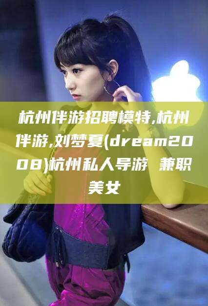 重庆杭州伴游招聘模特,杭州伴游,刘梦夏(dream2008)杭州私人导游 兼职美女