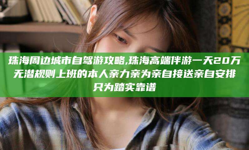 重庆珠海周边城市自驾游攻略,珠海高端伴游一天20万无潜规则上班的本人亲力亲为亲自接送亲自安排只为踏实靠谱