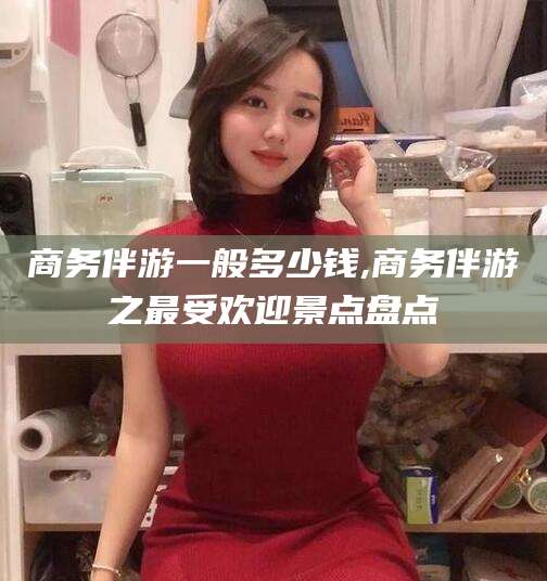 重庆商务伴游一般多少钱,商务伴游之最受欢迎景点盘点