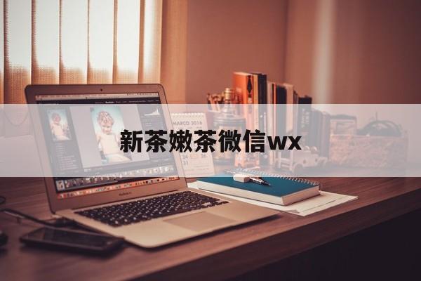 重庆包含新茶嫩茶微信wx的词条