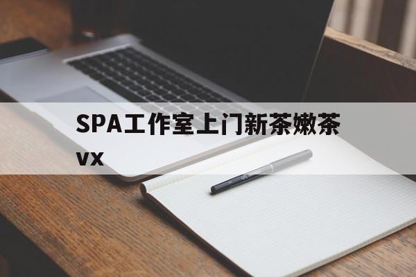 重庆广州哪里可以找约茶新茶的品茶地最新资讯（谁能告诉我哪里有重庆SPA工作室上门新茶嫩茶vx？）