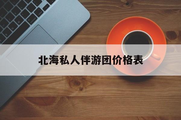 北海一晚二日游的出团通知单最新最新资讯（谁能告诉我哪里有重庆北海私人伴游团价格表？）