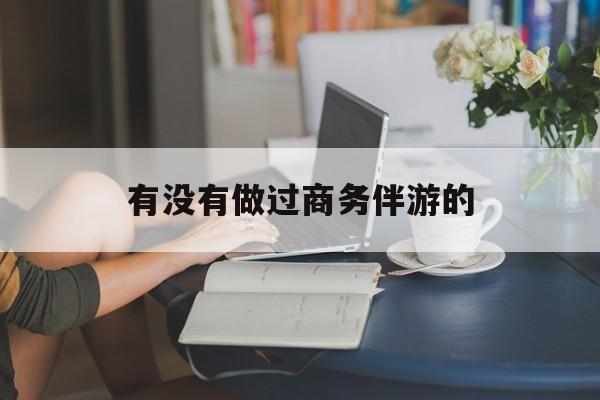 做商务伴游应该注意什么最新资讯（谁能告诉我哪里有重庆有没有做过商务伴游的？）