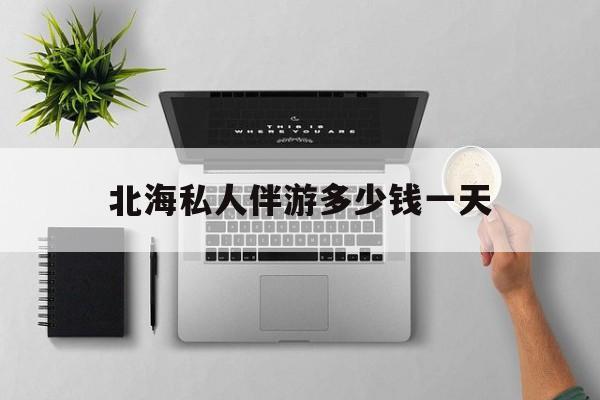 茉莉伴游伴游天下全国联盟最新资讯（谁能告诉我哪里有重庆北海私人伴游多少钱一天？）