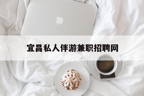 宜昌晚上7点到12点兼职最新资讯（谁能告诉我哪里有重庆宜昌私人伴游兼职招聘网？）