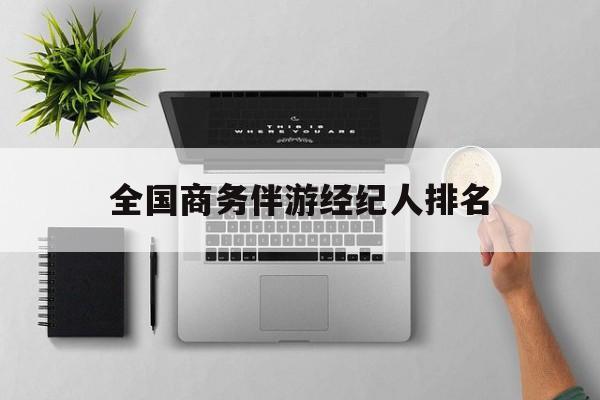 全国高端商务模特经纪公司最新资讯（谁能告诉我哪里有重庆全国商务伴游经纪人排名？）