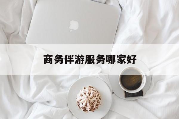 商务伴游是正经工作吗最新资讯（谁能告诉我哪里有重庆商务伴游服务哪家好？）